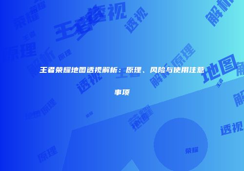 王者荣耀地图透视解析：原理、风险与使用注意事项