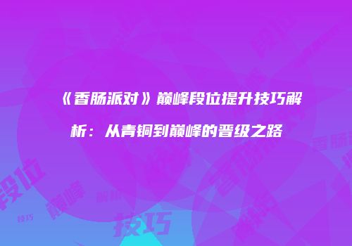 《香肠派对》巅峰段位提升技巧解析：从青铜到巅峰的晋级之路