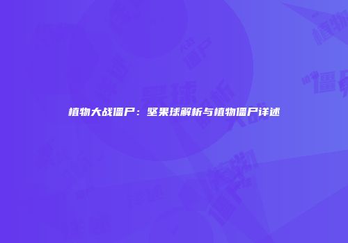 植物大战僵尸：坚果球解析与植物僵尸详述