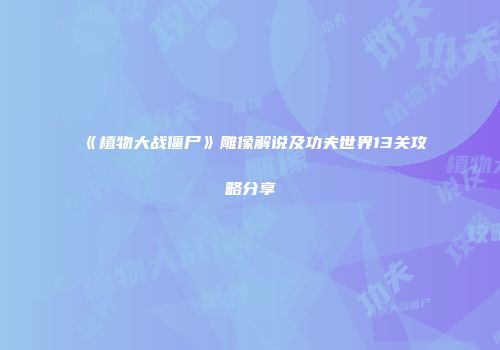 《植物大战僵尸》雕像解说及功夫世界13关攻略分享