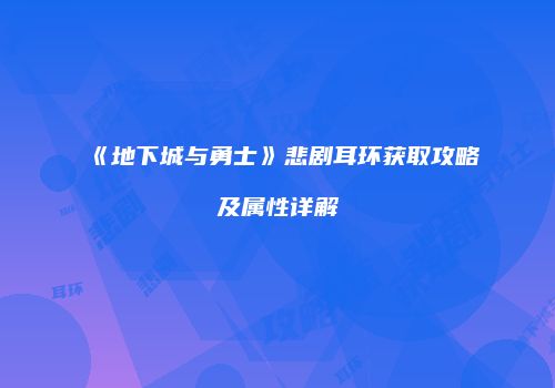 《地下城与勇士》悲剧耳环获取攻略及属性详解