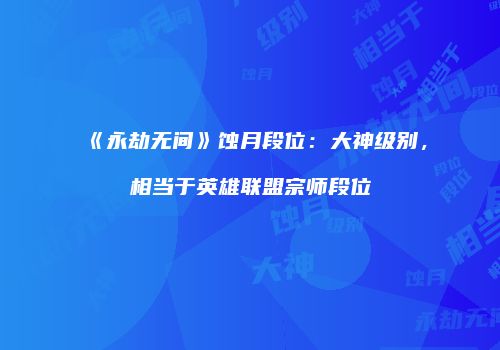 《永劫无间》蚀月段位：大神级别，相当于英雄联盟宗师段位