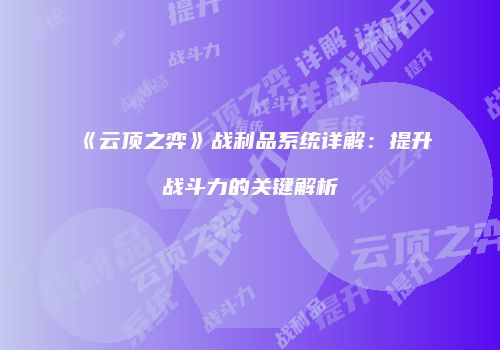 《云顶之弈》战利品系统详解：提升战斗力的关键解析