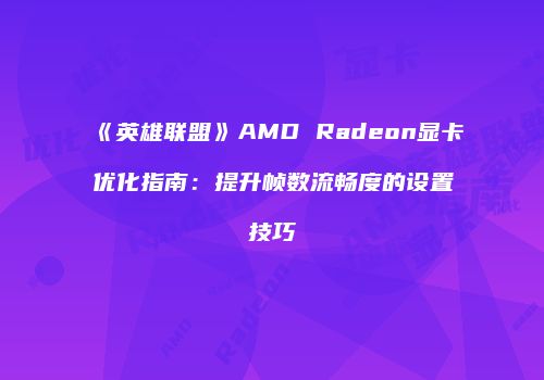 《英雄联盟》AMD Radeon显卡优化指南：提升帧数流畅度的设置技巧