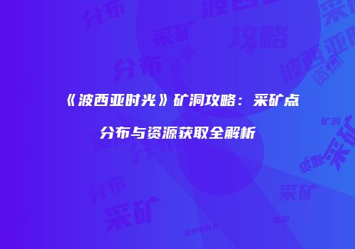 《波西亚时光》矿洞攻略：采矿点分布与资源获取全解析