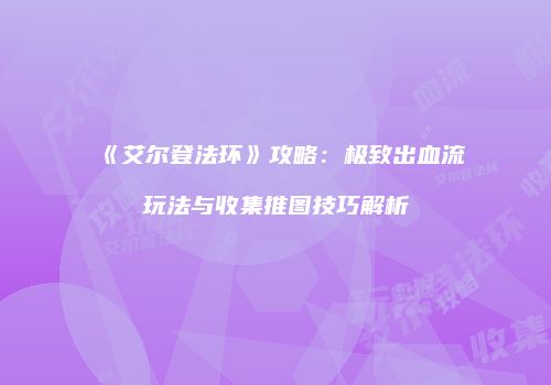 《艾尔登法环》攻略：极致出血流玩法与收集推图技巧解析