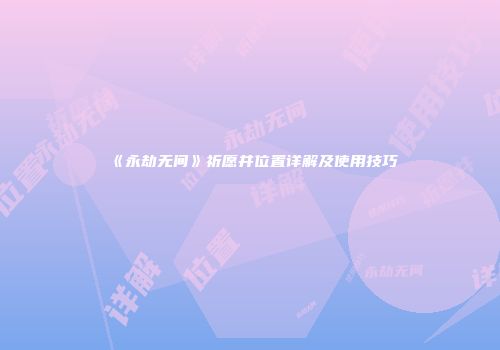 《永劫无间》祈愿井位置详解及使用技巧