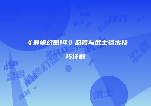 《最终幻想14》忍者与武士输出技巧详解