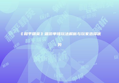 《和平精英》端游单排玩法解析与玩家选择优势