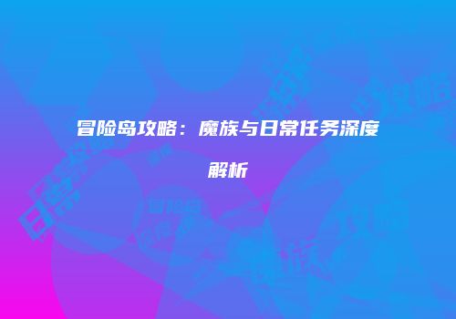 冒险岛攻略：魔族与日常任务深度解析