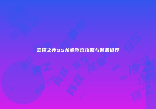云顶之弈S5龙拳阵容攻略与装备推荐