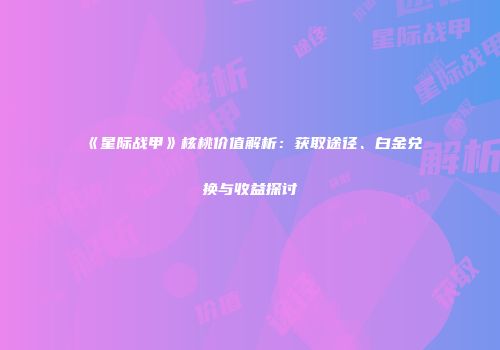 《星际战甲》核桃价值解析：获取途径、白金兑换与收益探讨