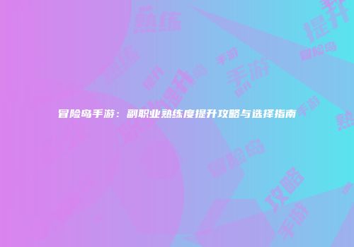 冒险岛手游：副职业熟练度提升攻略与选择指南