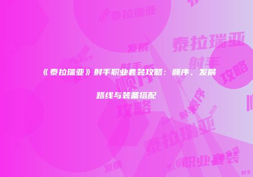 《泰拉瑞亚》射手职业套装攻略：顺序、发展路线与装备搭配