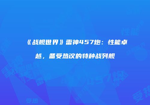 《战舰世界》雷神457炮：性能卓越，备受热议的特种战列舰