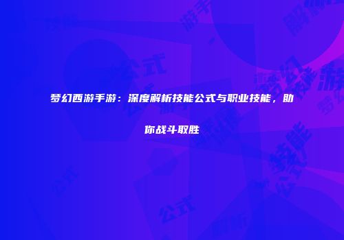 梦幻西游手游：深度解析技能公式与职业技能，助你战斗取胜