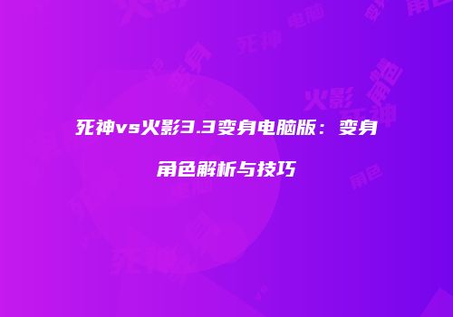 死神vs火影3.3变身电脑版：变身角色解析与技巧