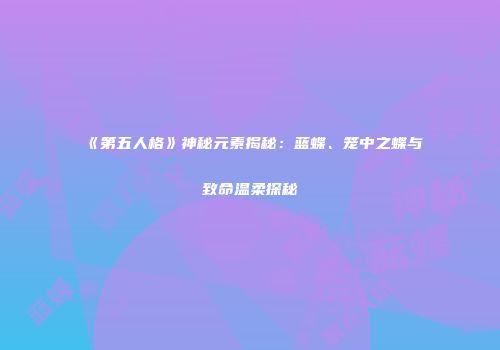 《第五人格》神秘元素揭秘：蓝蝶、笼中之蝶与致命温柔探秘
