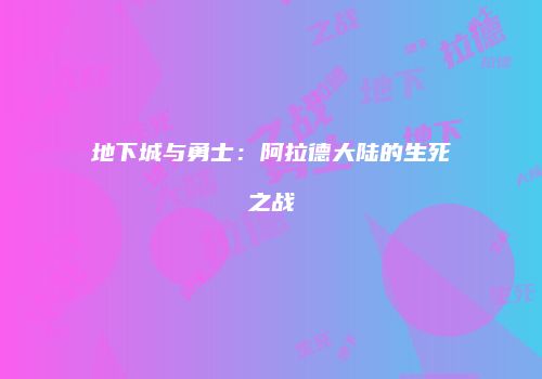 地下城与勇士：阿拉德大陆的生死之战