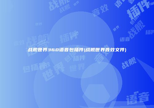 战舰世界360语音包插件(战舰世界音效文件)