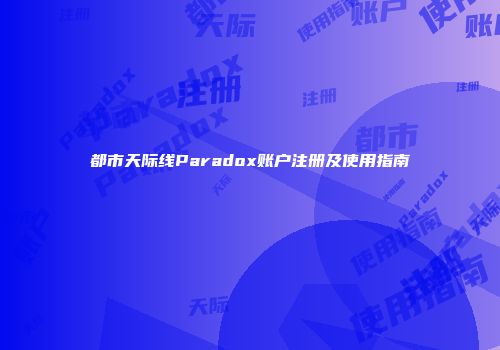都市天际线Paradox账户注册及使用指南