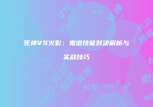 死神VS火影：鬼道技能对决解析与实战技巧