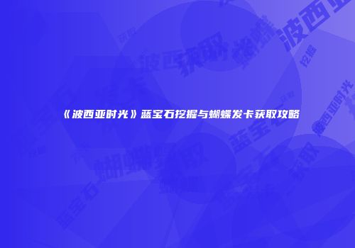 《波西亚时光》蓝宝石挖掘与蝴蝶发卡获取攻略