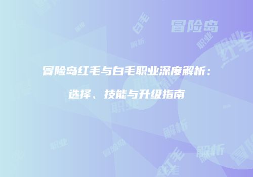 冒险岛红毛与白毛职业深度解析：选择、技能与升级指南