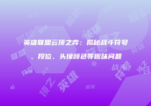 英雄联盟云顶之弈：揭秘战斗符号、段位、头像颜色等趣味问题