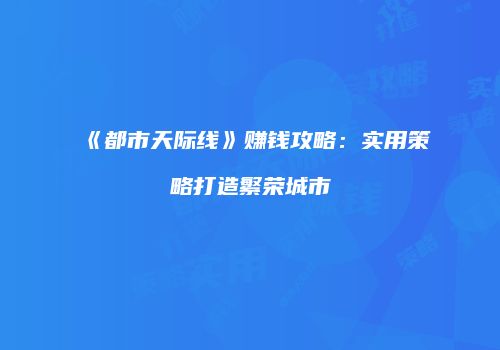 《都市天际线》赚钱攻略：实用策略打造繁荣城市