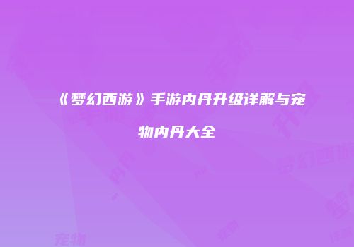 《梦幻西游》手游内丹升级详解与宠物内丹大全
