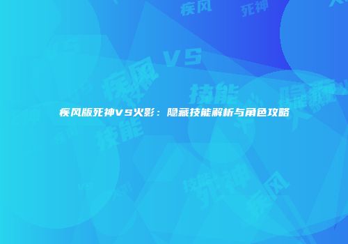疾风版死神VS火影：隐藏技能解析与角色攻略