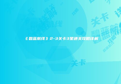 《碧蓝航线》2-3关卡3星通关攻略详解
