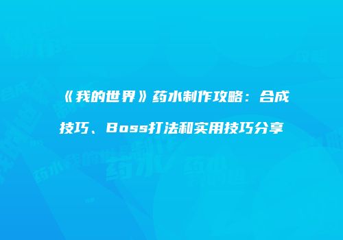 《我的世界》药水制作攻略：合成技巧、Boss打法和实用技巧分享