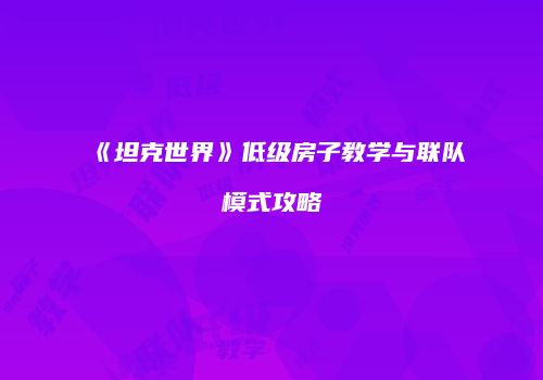 《坦克世界》低级房子教学与联队模式攻略
