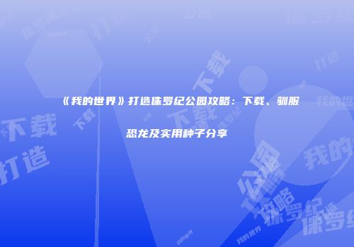 《我的世界》打造侏罗纪公园攻略：下载、驯服恐龙及实用种子分享