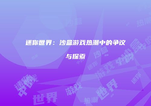 迷你世界：沙盒游戏热潮中的争议与探索