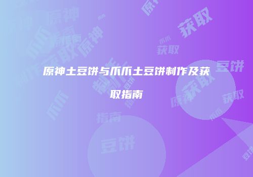 原神土豆饼与爪爪土豆饼制作及获取指南