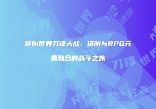 迷你世界刀锋大战：塔防与RPG元素融合的战斗之旅