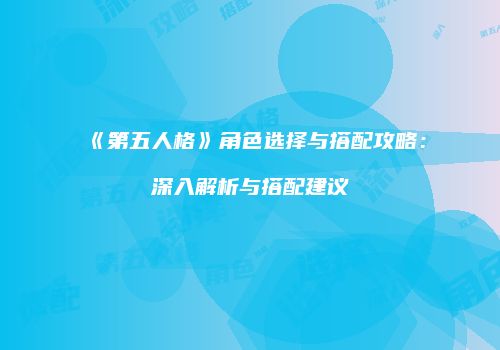 《第五人格》角色选择与搭配攻略：深入解析与搭配建议