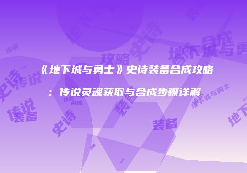 《地下城与勇士》史诗装备合成攻略：传说灵魂获取与合成步骤详解
