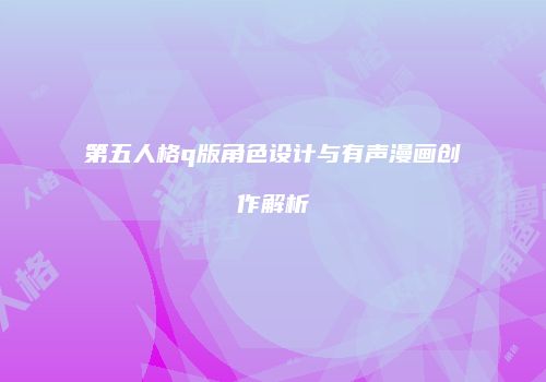 第五人格q版角色设计与有声漫画创作解析