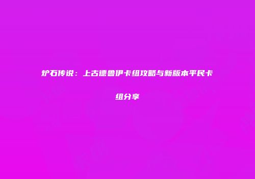 炉石传说：上古德鲁伊卡组攻略与新版本平民卡组分享