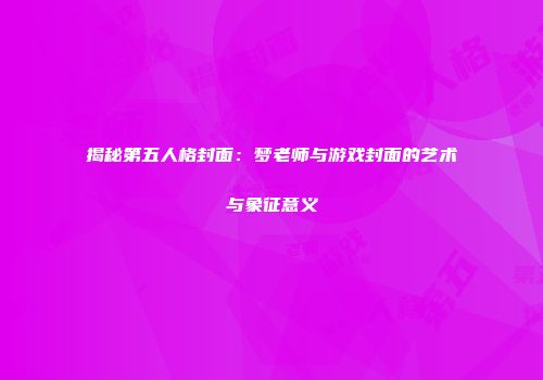 揭秘第五人格封面：梦老师与游戏封面的艺术与象征意义