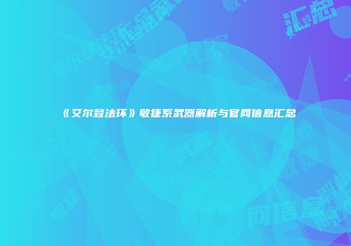 《艾尔登法环》敏捷系武器解析与官网信息汇总