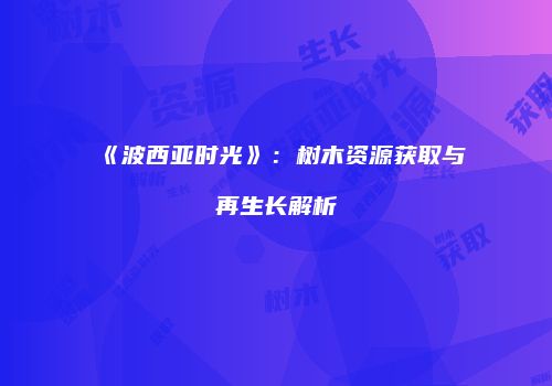 《波西亚时光》：树木资源获取与再生长解析