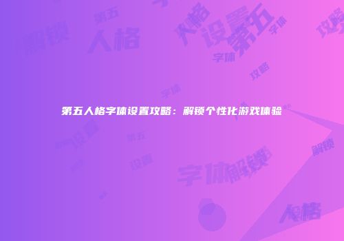 第五人格字体设置攻略：解锁个性化游戏体验