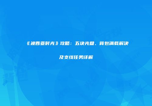 《波西亚时光》攻略：五块光盘、背包满载解决及支线任务详解