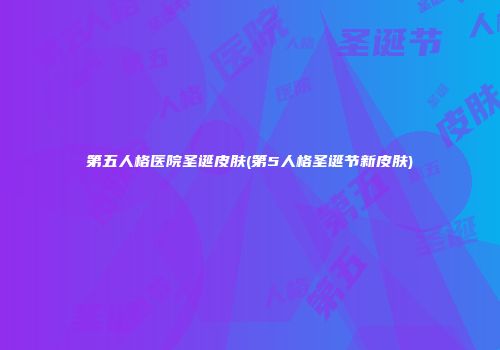 第五人格医院圣诞皮肤(第5人格圣诞节新皮肤)