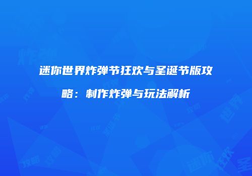迷你世界炸弹节狂欢与圣诞节版攻略：制作炸弹与玩法解析
